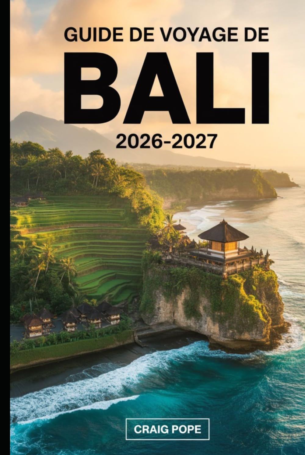 Guide de Voyage de Bali 2026–2027: Guide du visiteur pour la première fois des terrasses de riz d'Ubud et Tegallalang, des temples d'Uluwatu et Tanah ... Nusa Penida, des levers de soleil du mont...