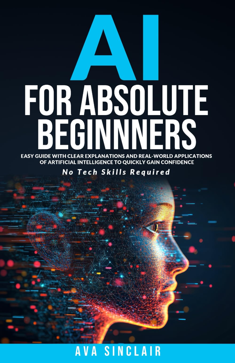 AI for Absolute Beginners: Easy Guide with Clear Explanations and Real-World Applications of Artificial Intelligence to Quickly Gain Confidence—No Tech Skills Required