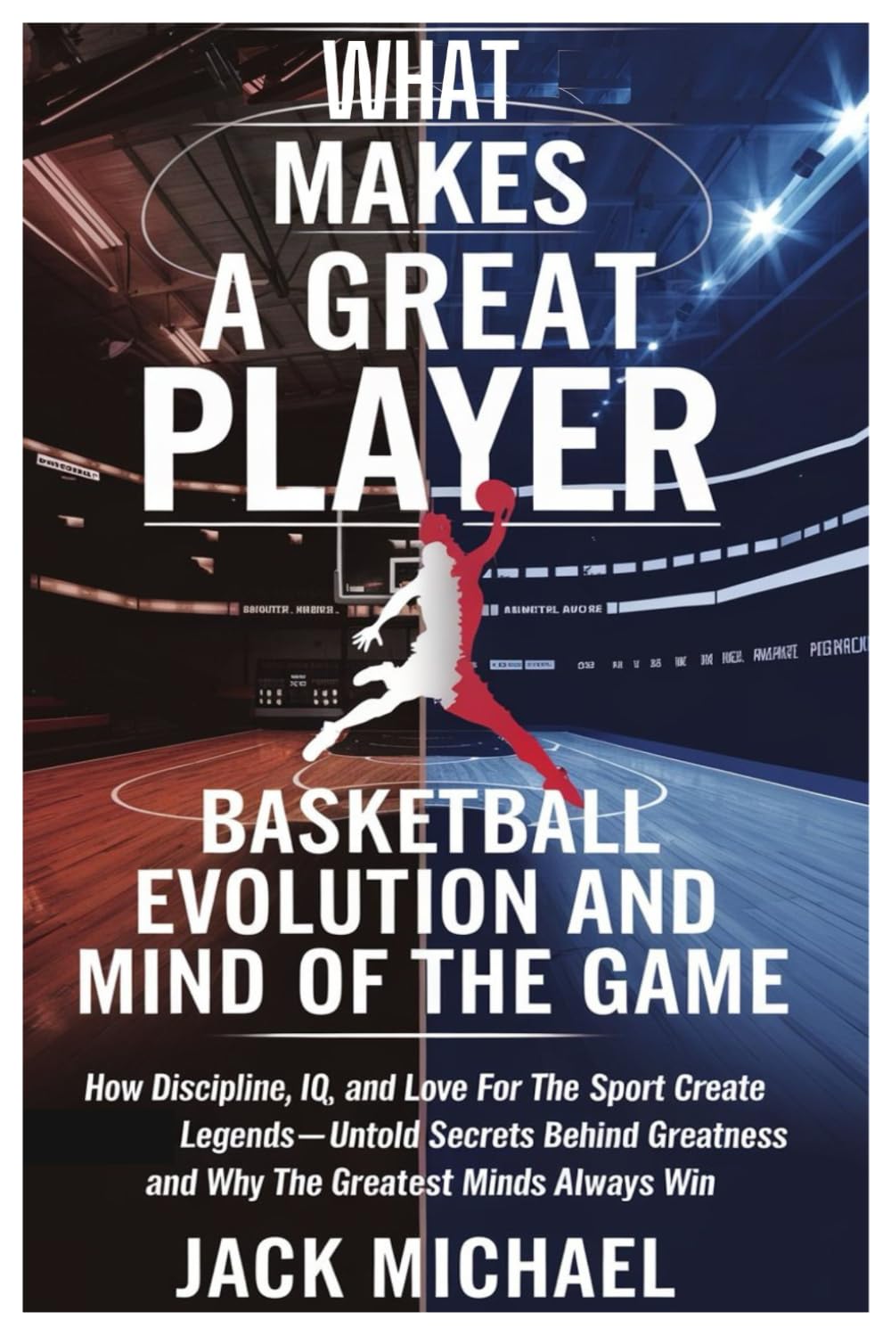 What makes a Great Player? Basketball Evolution and Mind of the Game: How Discipline, IQ, and Love for the Sport Create Legends—Untold Secrets Behind ... Always Win (Basketball and general sports)