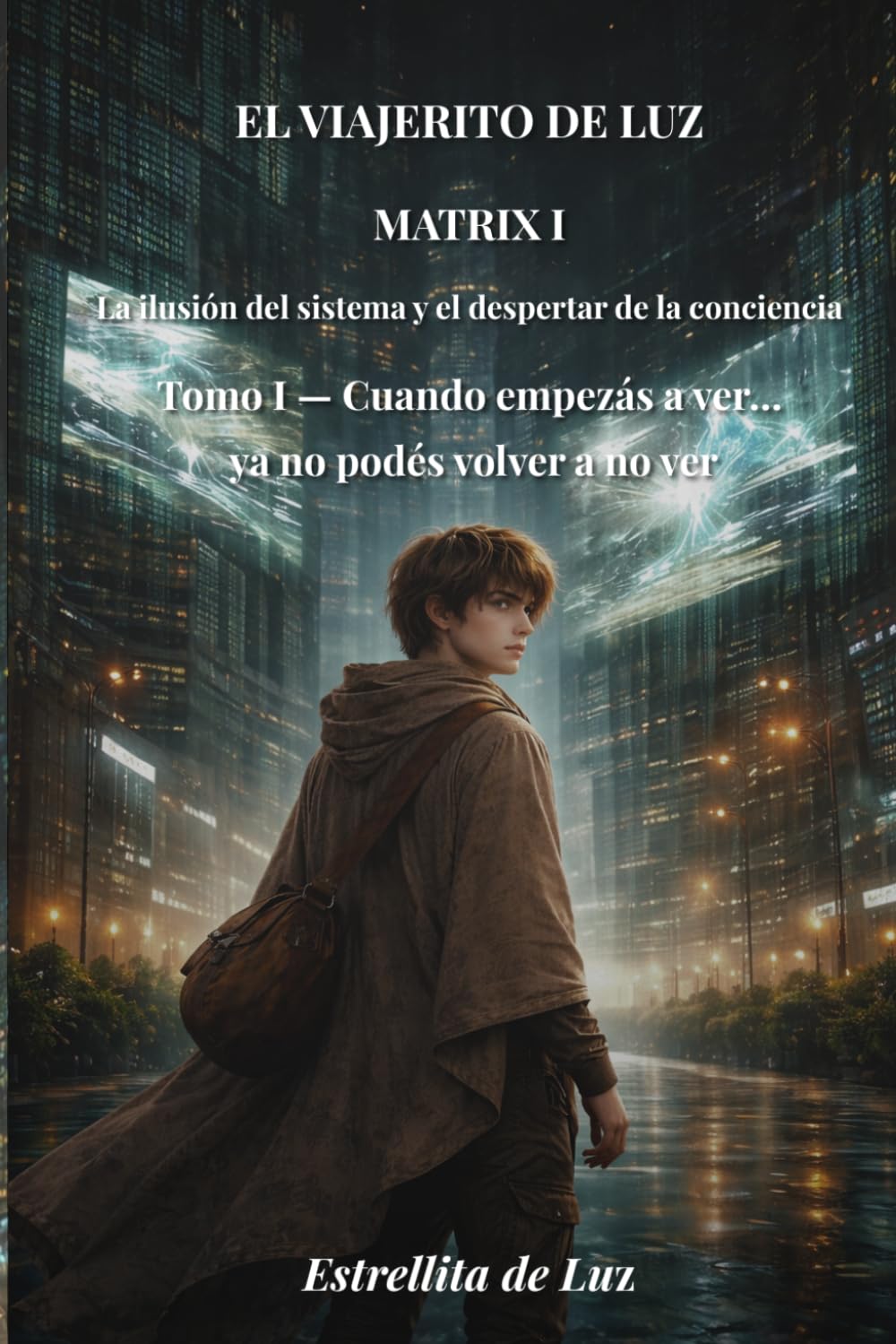 El Viajerito de Luz - Matrix 1: Tomo I: Cuando empezas a ver ...ya no podés volver a no ver (LA ILUSION DEL SISTEMA Y EL DESPERTAR DE LA CONCIENCIA)