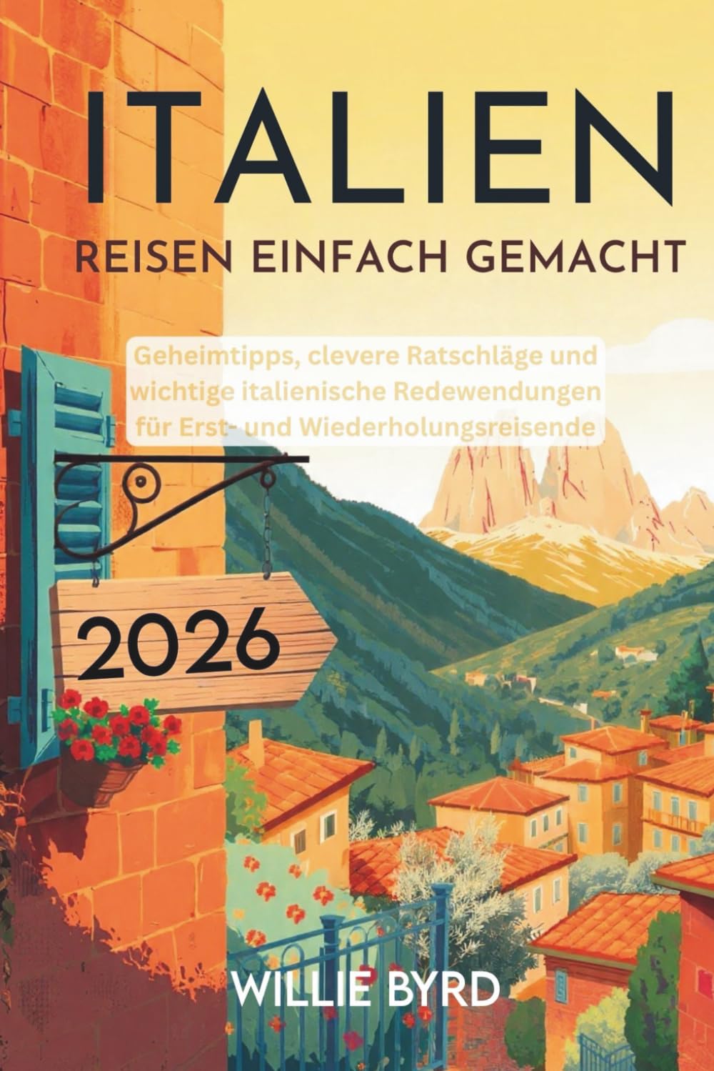 ITALIEN REISEN EINFACH GEMACHT 2026: Geheimtipps, clevere Ratschläge und wichtige italienische Redewendungen für Erst- und Wiederholungsreisende