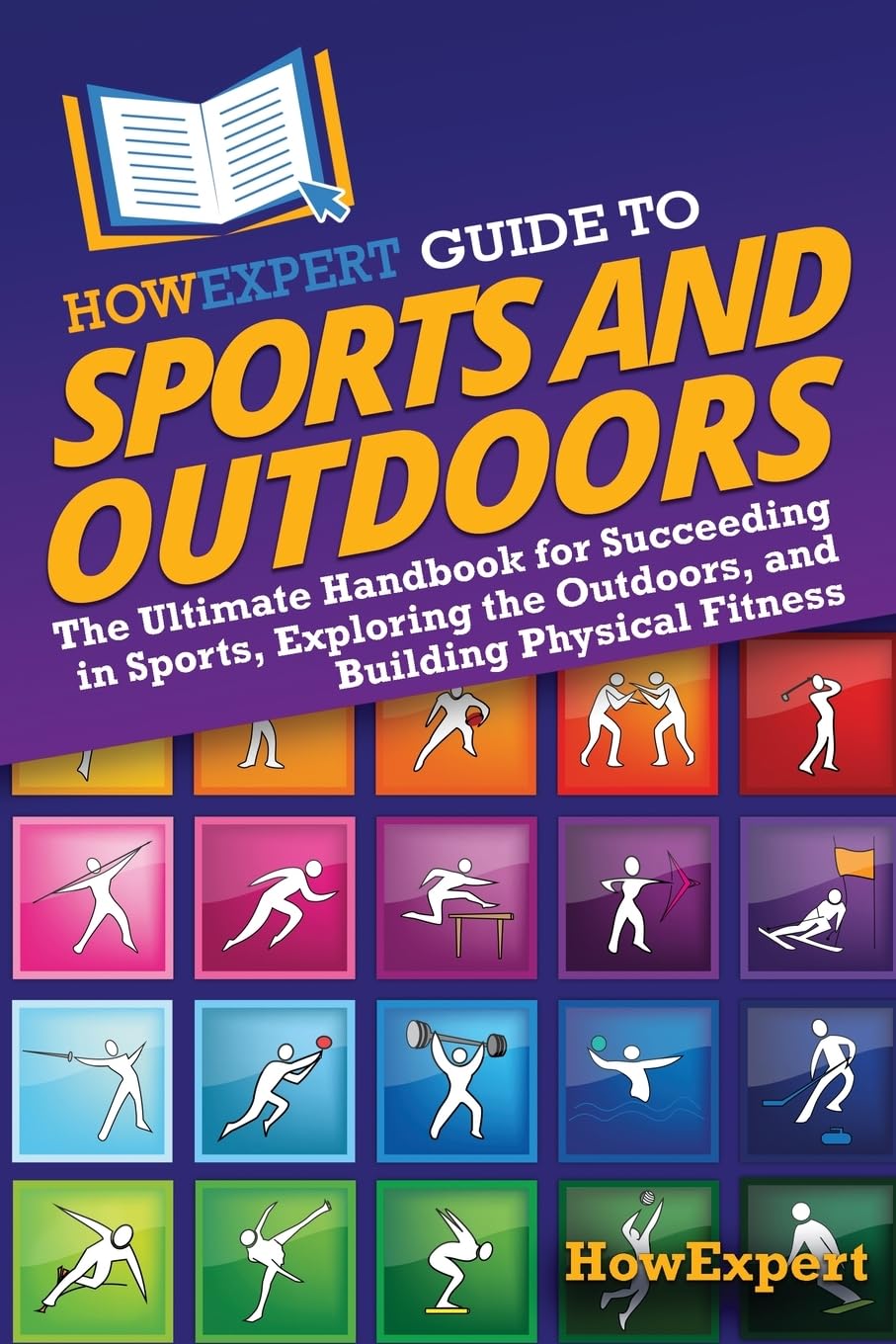 HowExpert Guide to Sports and Outdoors: The Ultimate Handbook for Succeeding in Sports, Exploring the Outdoors, and Building Physical Fitness