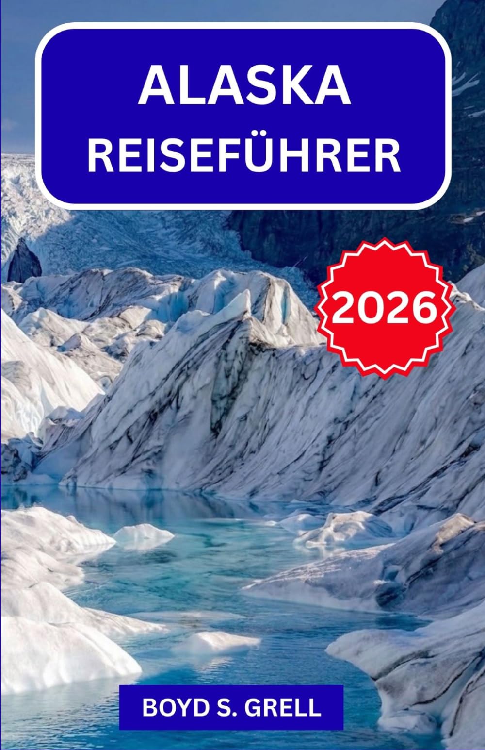 ALASKA REISEFÜHRER 2026: Entdecken Sie Denali, Gletscher und Nordlichter: Die besten Wildniswanderungen, Begegnungen mit Wildtieren, Kreuzfahrtrouten und Insider-Tipps für jeden Reisetyp