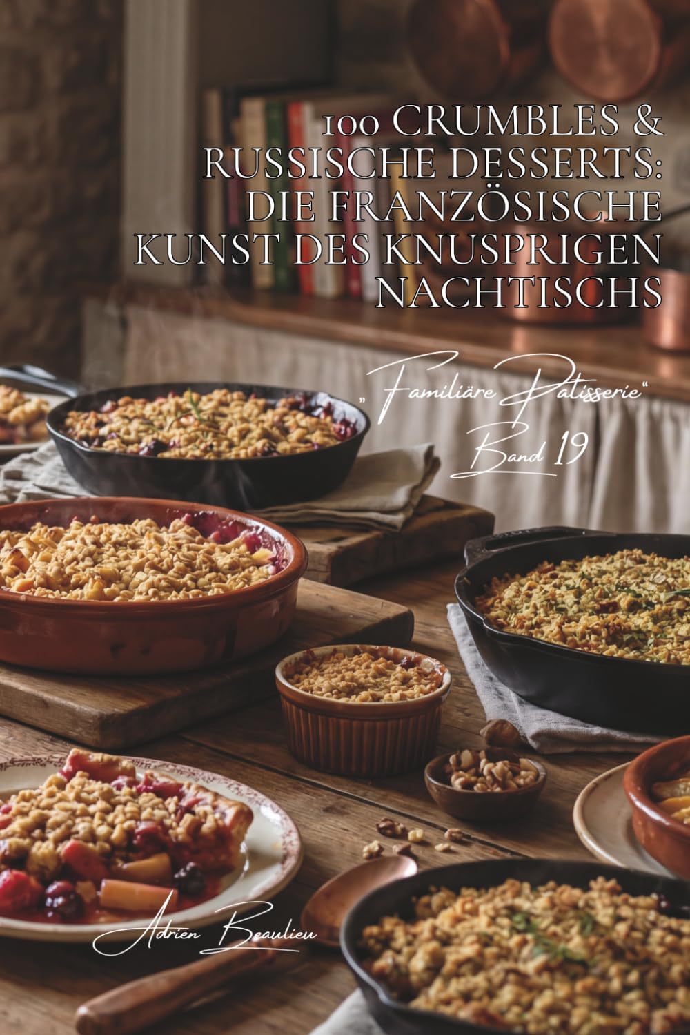 100 Crumbles & russische Desserts: Die französische Kunst des knusprigen Nachtischs: Apfel, Beeren, herzhaft... die Kunst des texturierten Desserts ... Unterserie „Familiäre Patisserie“ (6 Bücher))