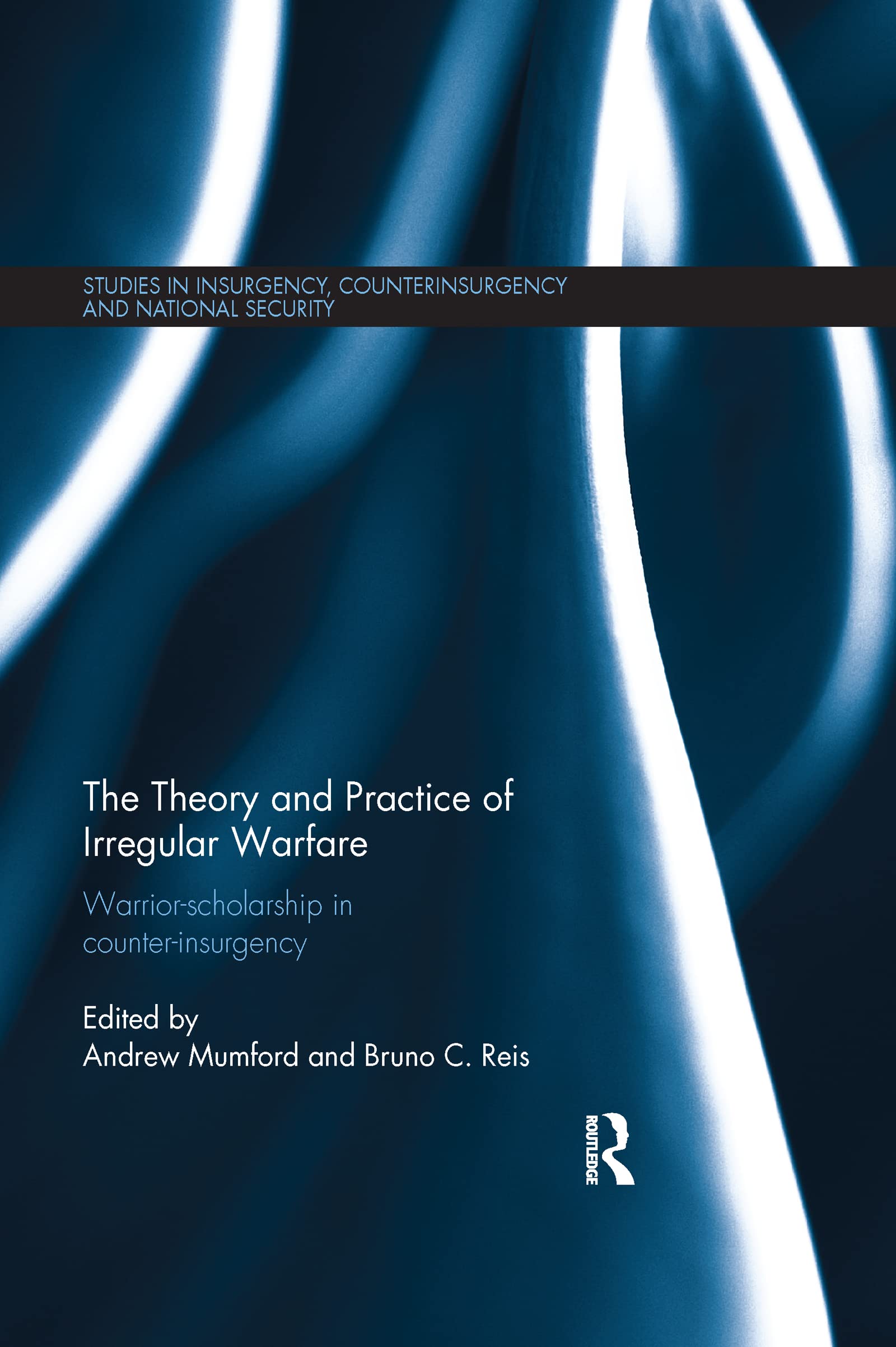 The Theory and Practice of Irregular Warfare: Warrior-scholarship in counter-insurgency (Studies in Insurgency, Counterinsurgency and National Security)