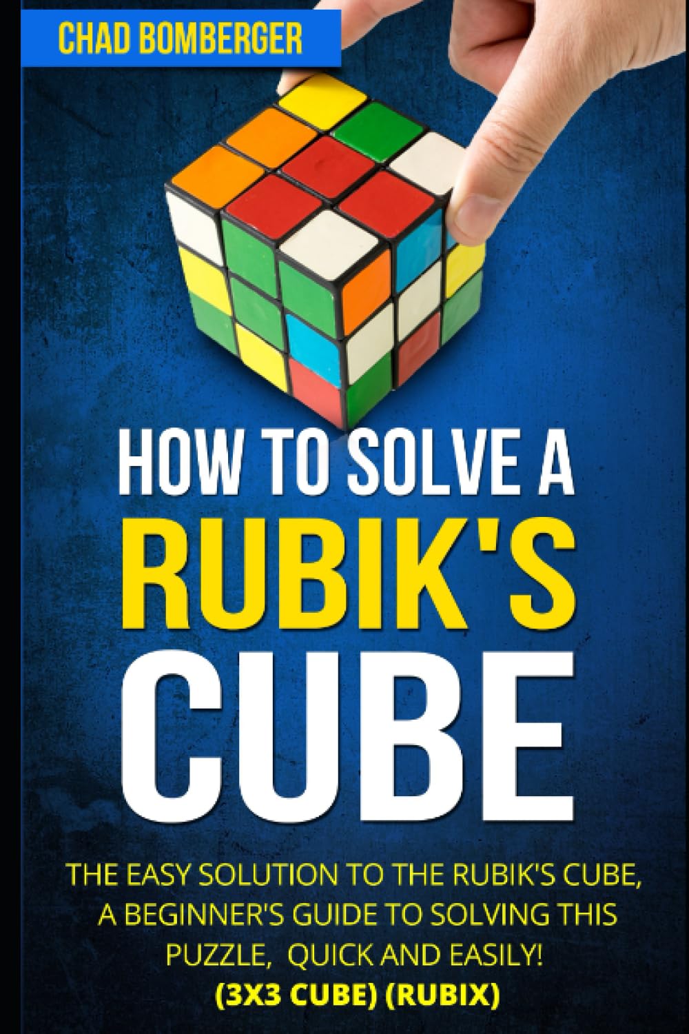 How to Solve a Rubik's Cube: The Easy Solution to The Rubik's Cube, A Beginner's Guide to Solving This Puzzle, Quick and Easily! (3x3 Cube) (Rubix)