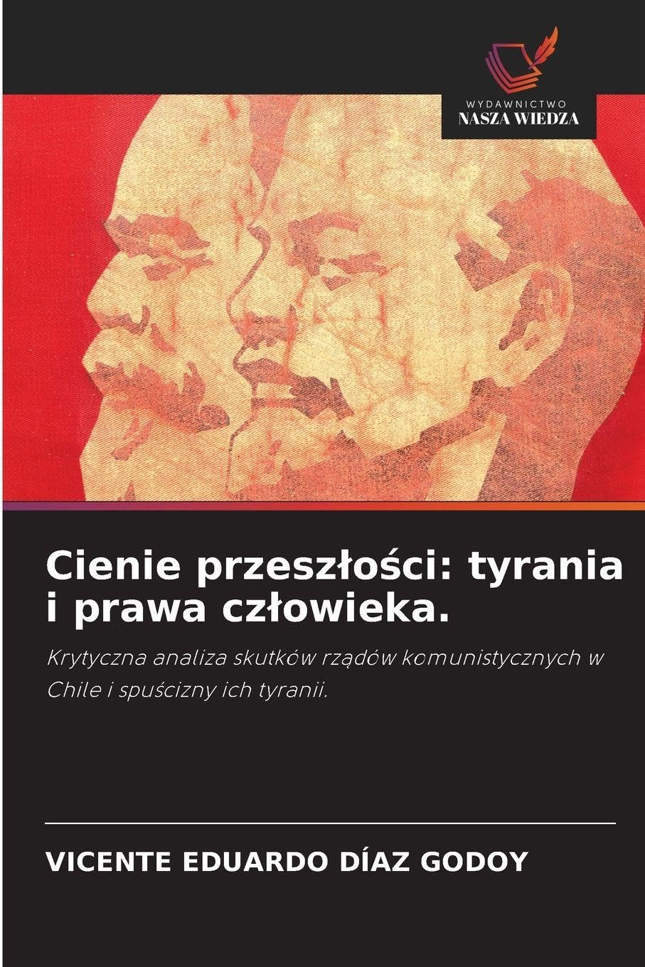 Cienie przesz¿o¿ci: tyrania i prawa cz¿owieka.: Krytyczna analiza skutków rz¿dów komunistycznych w Chile i spu¿cizny ich tyranii.