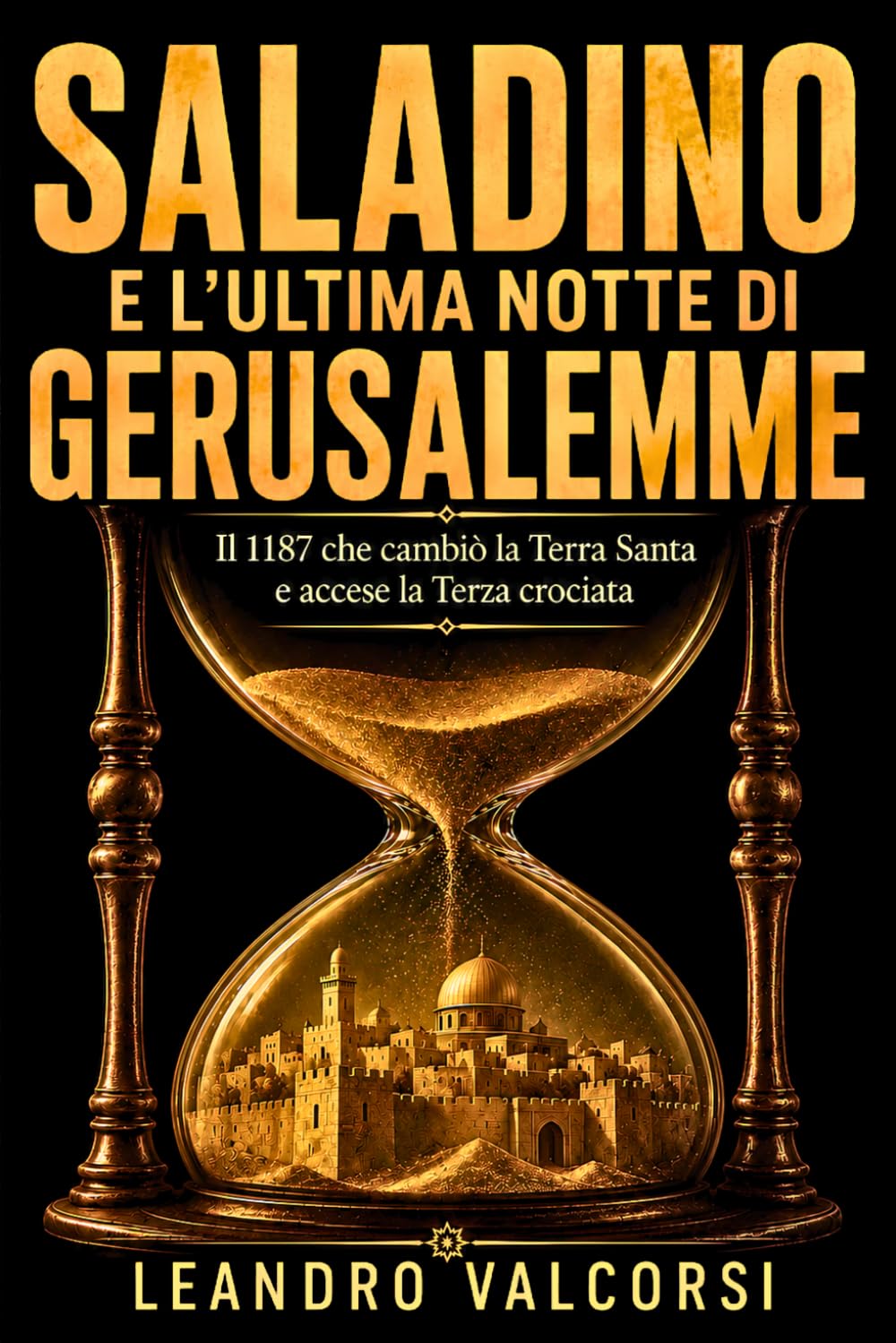 Saladino e l’ultima notte di Gerusalemme: Il 1187 che cambiò la Terra Santa e accese la Terza crociata