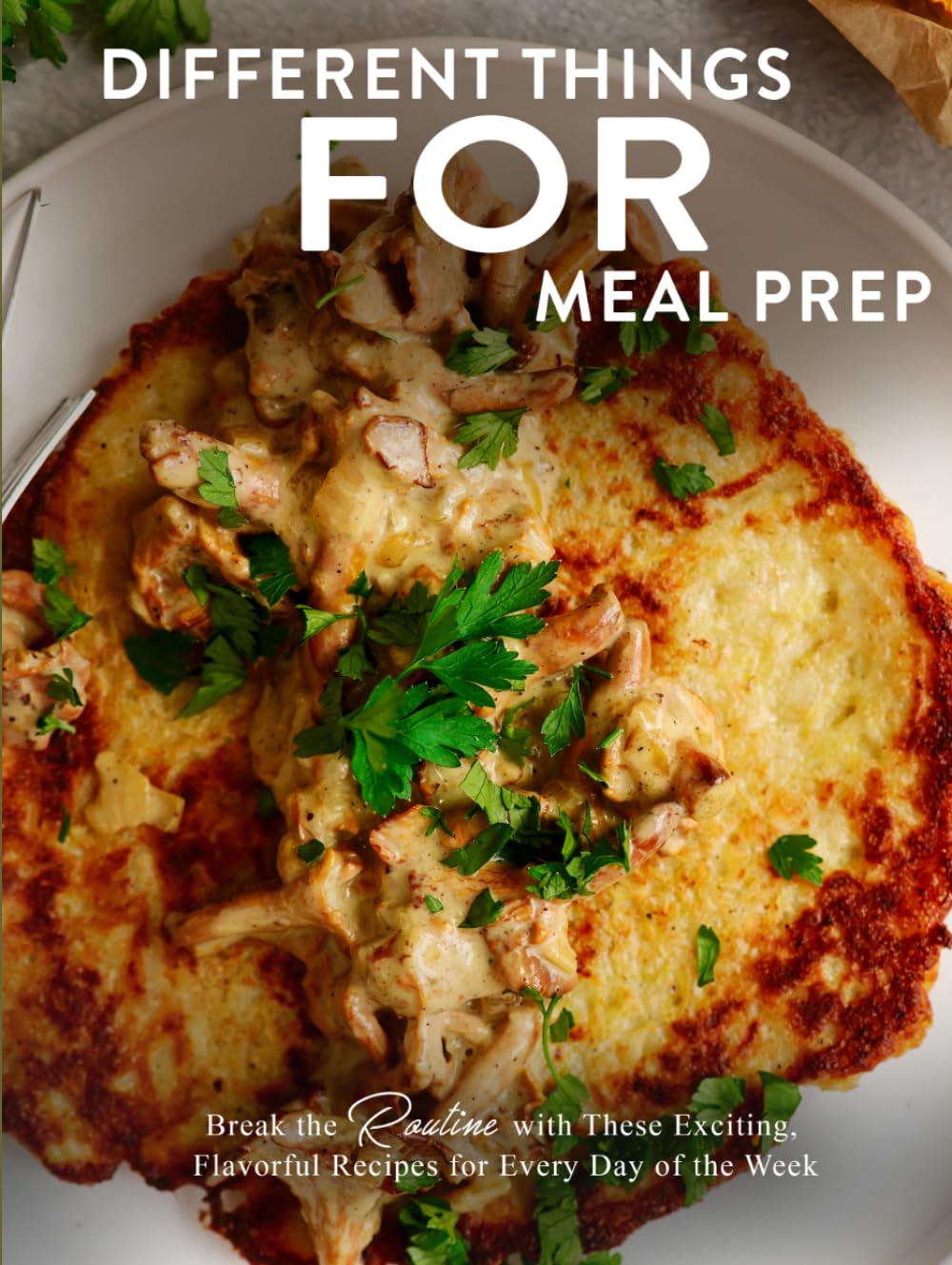 Different Things for Meal Prep: Break the Routine with These Exciting, Flavorful Recipes for Every Day of the Week