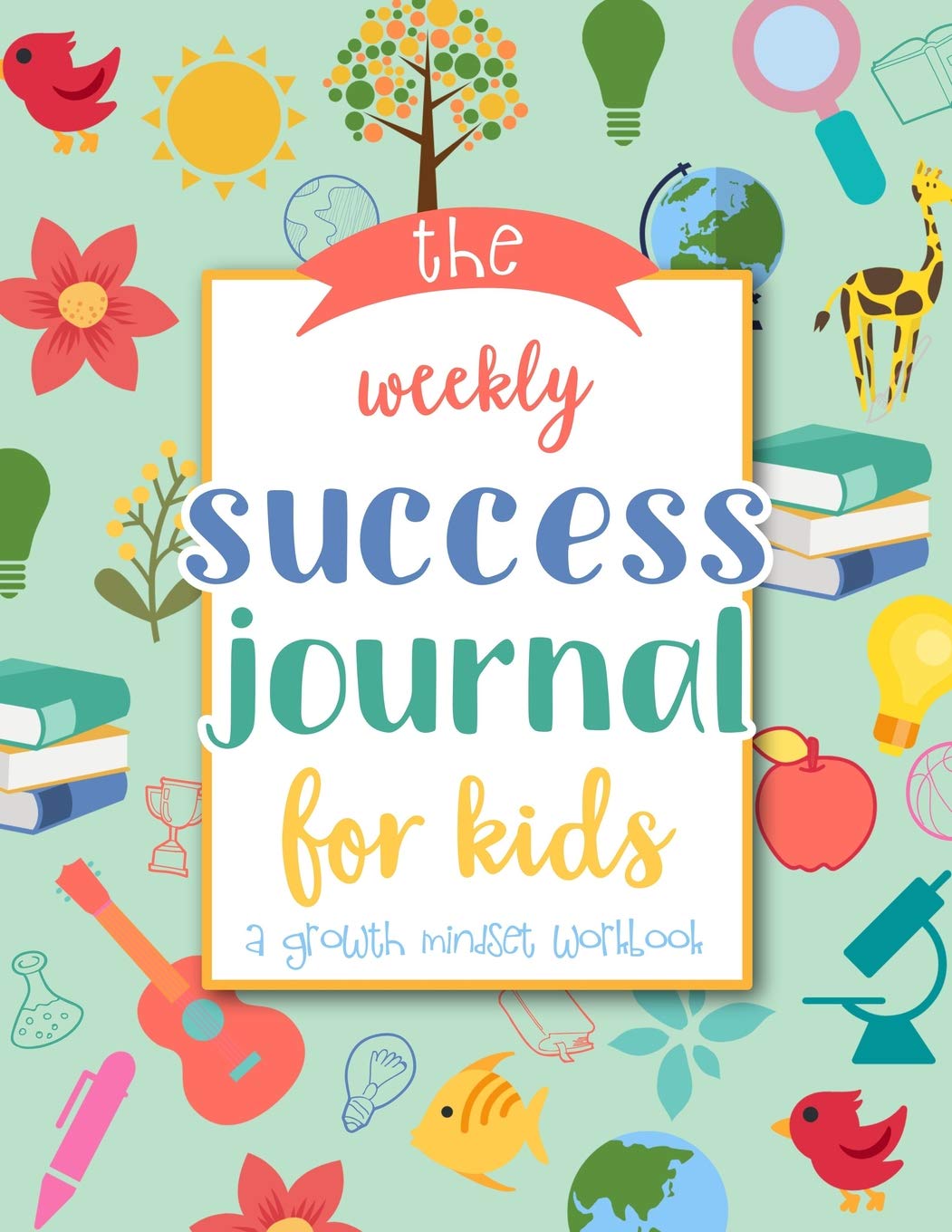 The Weekly Success Journal for Kids: A Growth Mindset Workbook to Teach Kids How to Succeed by Using Small Steps | Weekly Goal Setting, Planning and Review