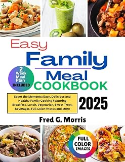 EASY FAMILY MEAL COOKBOOK 2025: Savor the Moments: Easy, Delicious and Healthy Family Cooking Featuring Breakfast, Lunch, Vegetarian, Sweet Treat, Beverages, Full Color Photos and More