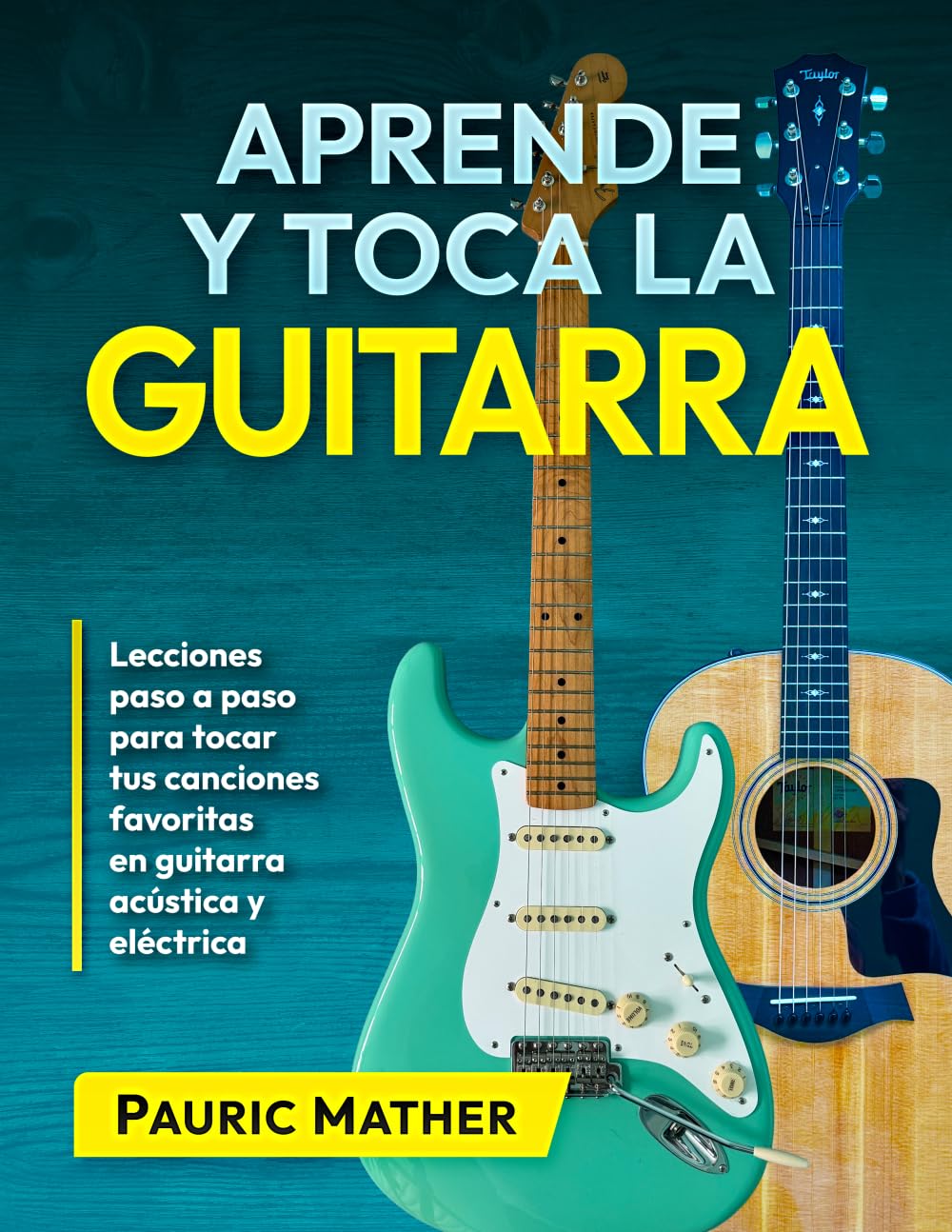 Aprende y Toca la Guitarra: Lecciones paso a paso para tocar tus canciones favoritas en guitarra acústica y eléctrica (Libros completos para aprender a tocar la guitarra por ti mismo)