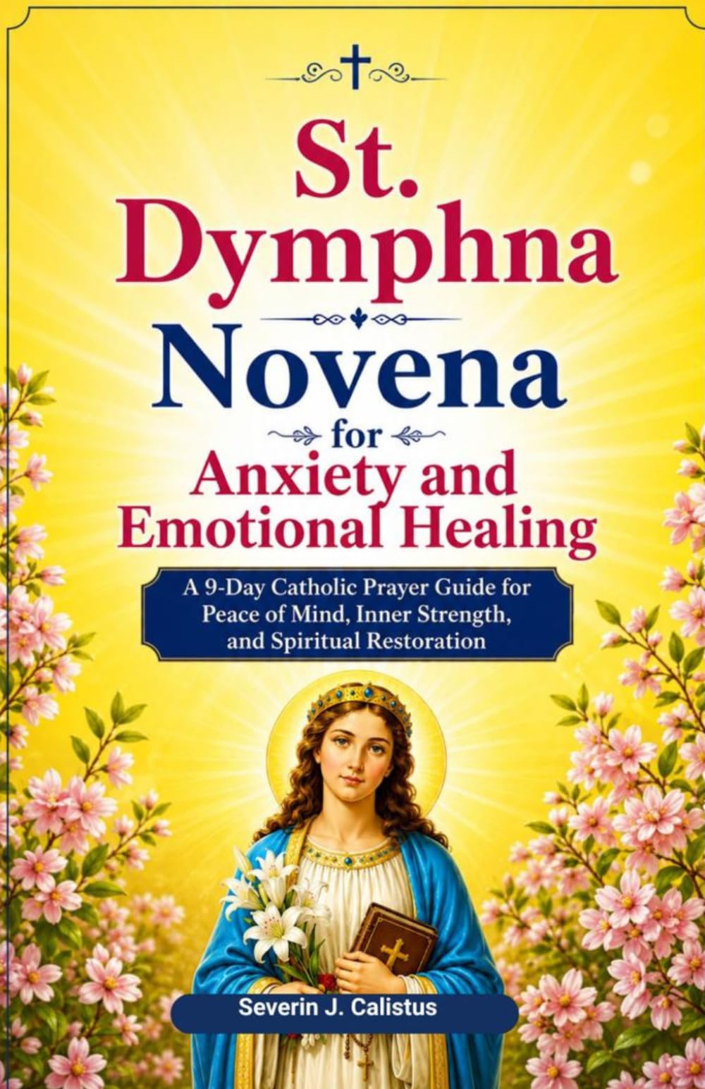 St. Dymphna Novena for Anxiety and Emotional Healing: A 9-Day Catholic Prayer Guide for Peace of Mind, Inner Strength, and Spiritual Restoration