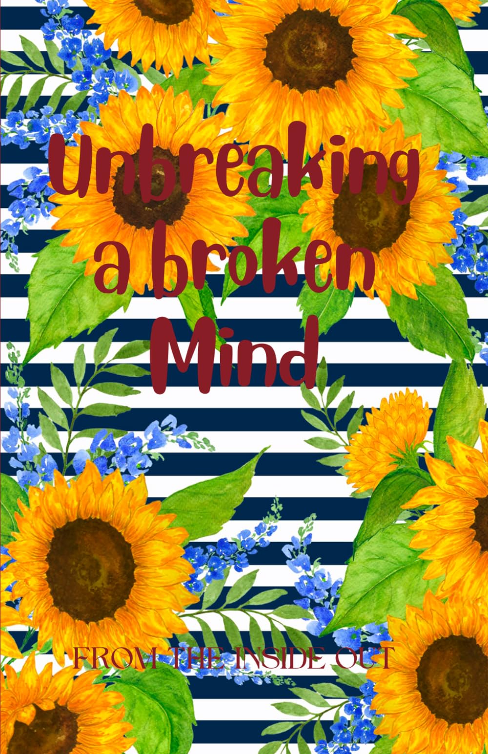 Unbreaking a broken Mind: FROM THE INSIDE OUT