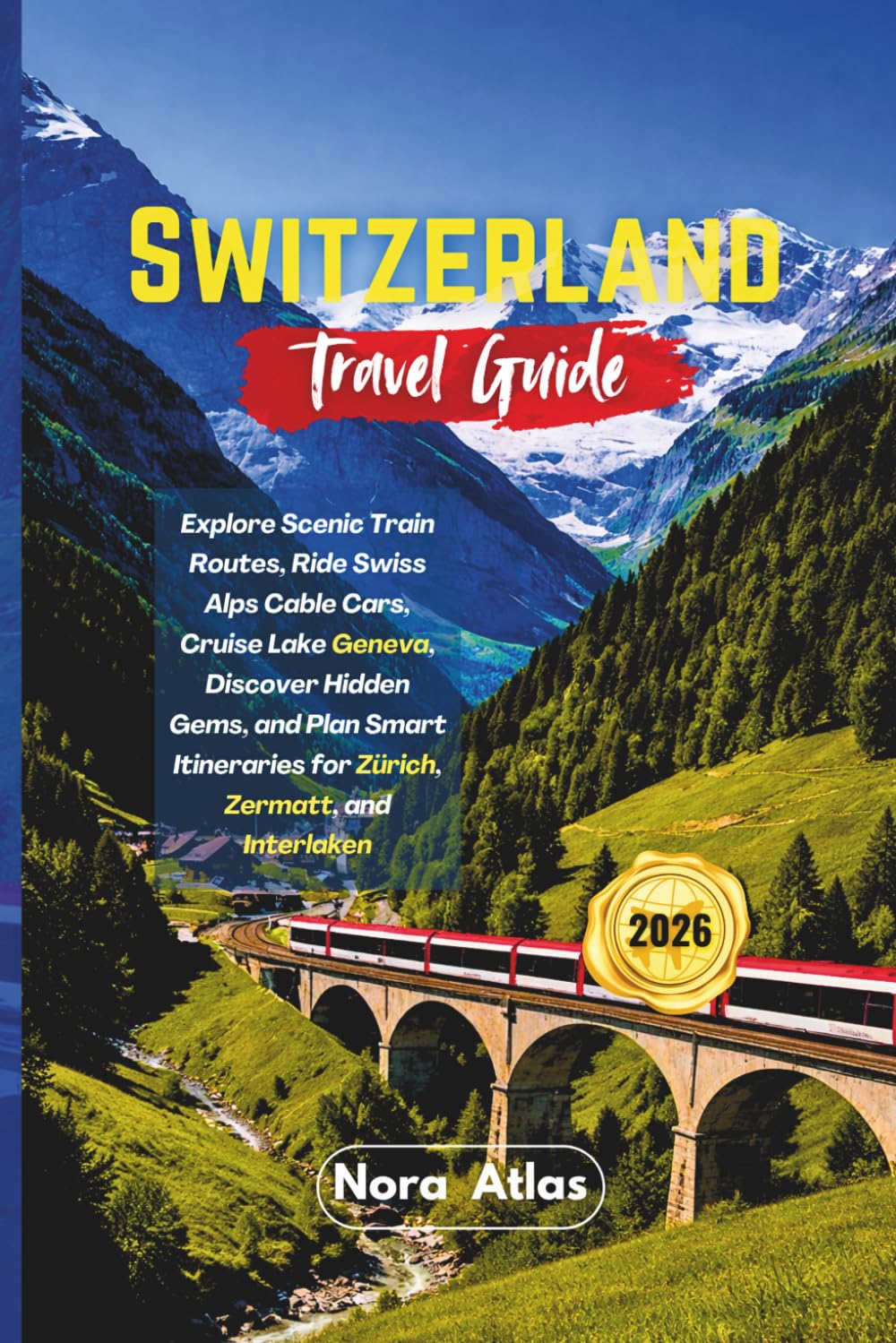 Switzerland Travel Guide 2026: Explore Scenic Train Routes, Ride Swiss Alps Cable Cars, Cruise Lake Geneva, Discover Hidden Gems, and Plan Smart Itineraries for Zürich, Zermatt, and Interlaken