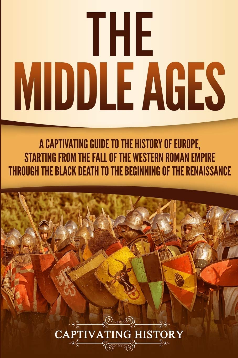 The Middle Ages: A Captivating Guide to the History of Europe, Starting from the Fall of the Western Roman Empire Through the Black Death to the Beginning of the Renaissance (The Medieval Period)