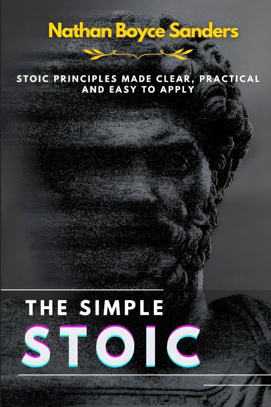 The Simple Stoic: Stoic Principles Made Clear, Practical, and Easy to Apply