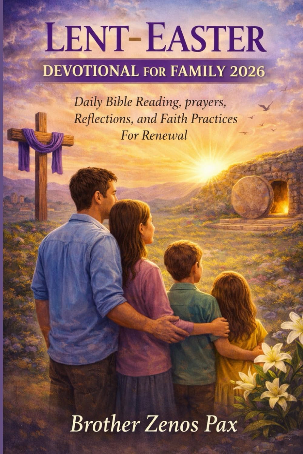 LENT-EASTER DEVOTIONAL FOR FAMILY 2026: Daily Bible Reading, prayers, Reflections, and Faith Practices For Renewal