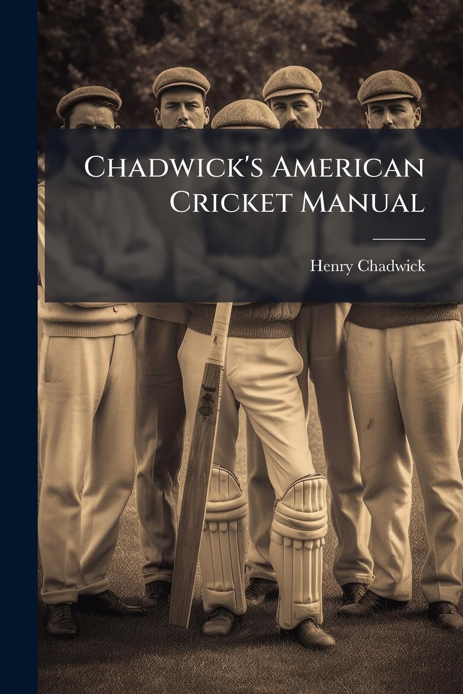 Chadwick's American Cricket Manual: Containing The Revised Laws Of The Game, With An Explanatory Appendix To Each Rule, Instructions In Bowling, ... Clubs Of America, And The Scores Of The