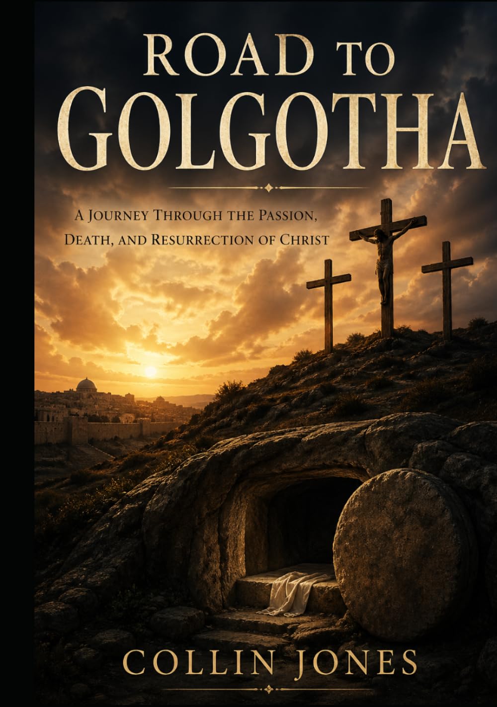Road to Golgatha: A Journey through the Passion, Death, and Resurrection of Christ