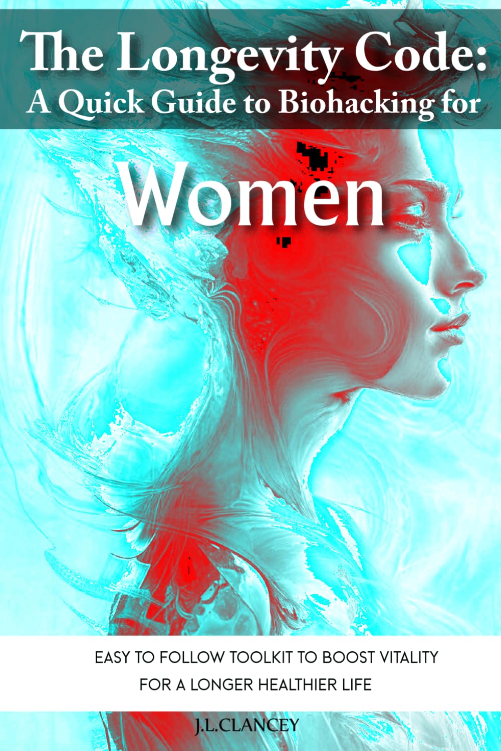 The Longevity Code: A Quick Guide to Biohacking for Women: Simple, Easy to Follow Toolkit to Boost Vitality for a Longer, Healthier Life