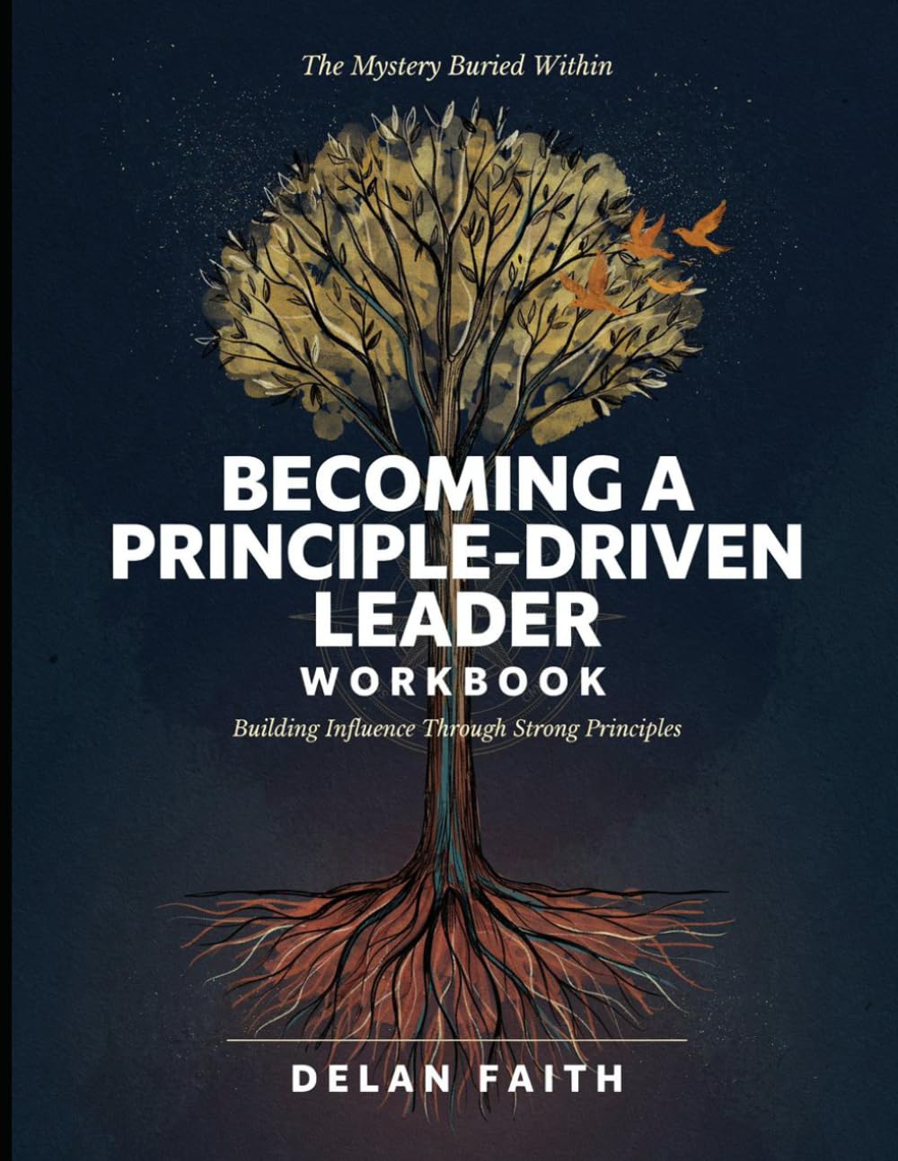 The Mystery Buried Within Becoming A Principle- Driven Leader: Building Influence Through Strong Principles