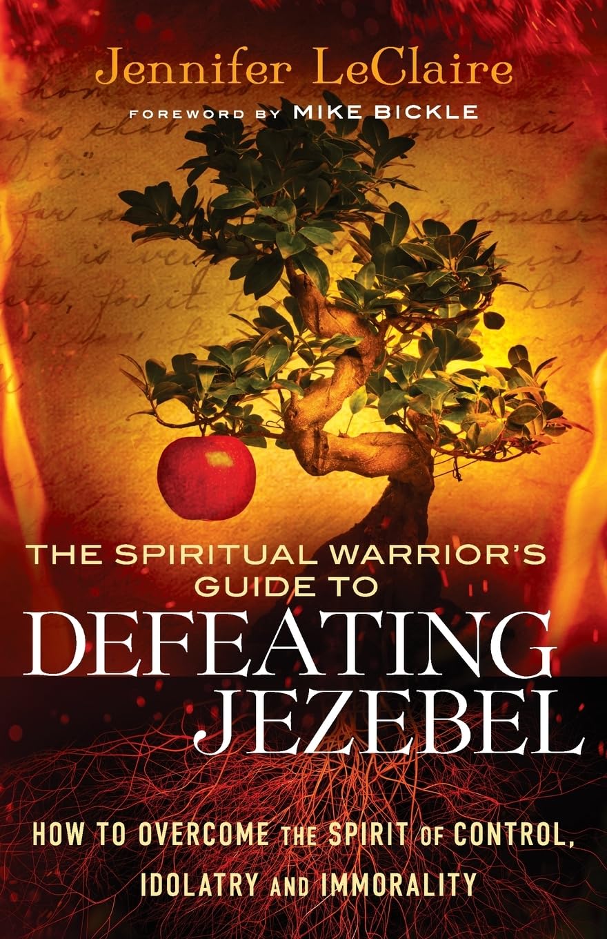 Spiritual Warrior’s Guide to Defeating Jezebel: How To Overcome The Spirit Of Control, Idolatry And Immorality