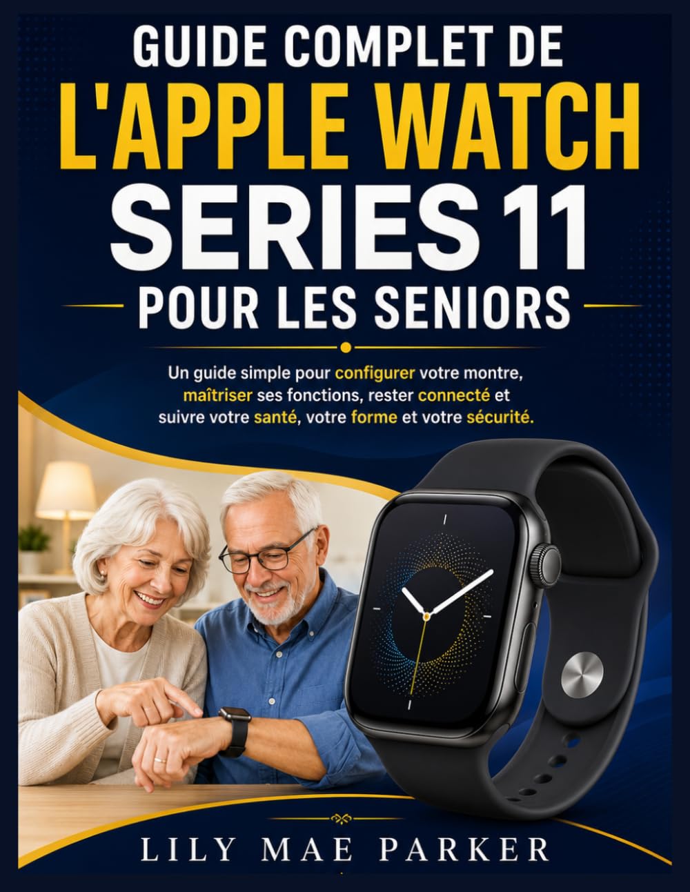 Guide complet de l'Apple Watch Series 11 pour les seniors: Un guide simple pour configurer votre montre, maîtriser ses fonctions, rester connecté et suivre votre santé, votre forme et votre sécurité.