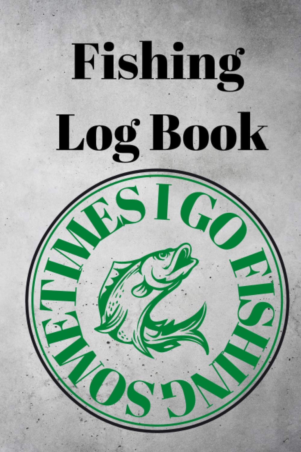 Fishing Log Book: For Fishermen to Record Details of Fishing Trip, Including Date, Location, Time, Weather Conditions and more