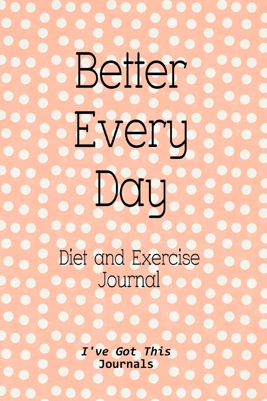 Diet And Exercise Journal: Better Every Day (I've Got This Journals) (Volume 7) 

