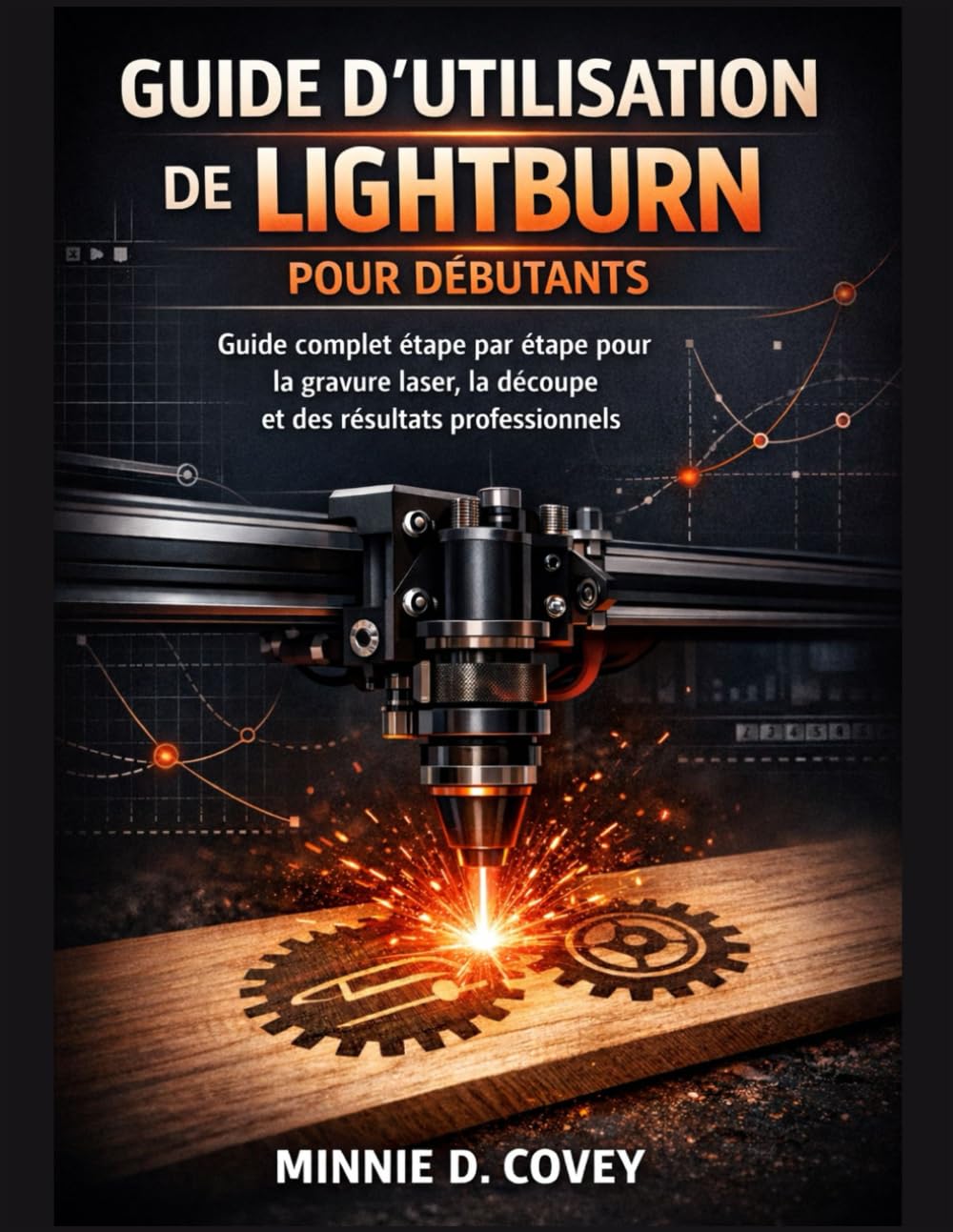 GUIDE D'UTILISATION DE LIGHTBURN POUR DÉBUTANTS: Guide complet étape par étape pour la gravure laser, la découpe et des résultats professionnels
