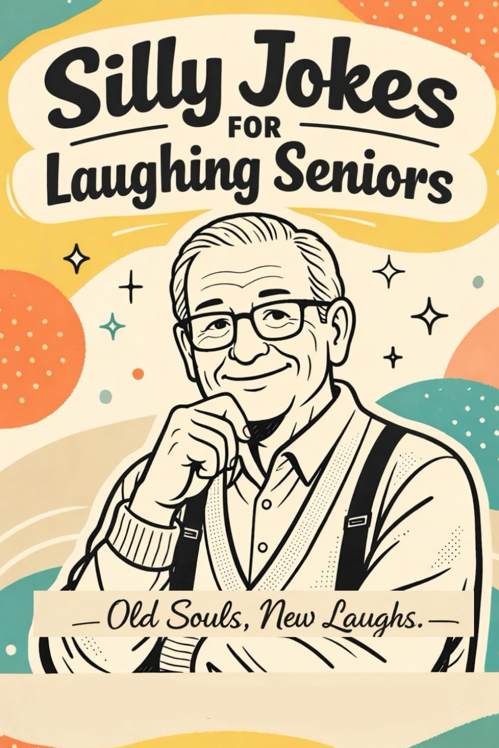 Silly Jokes for Laughing Seniors - Old Souls, New Laughs: Clean, Lighthearted Jokes for Seniors
