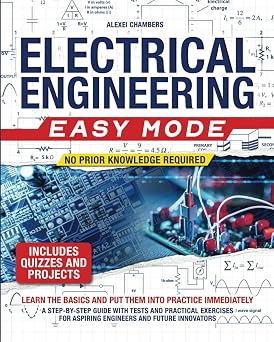 Electrical Engineering Easy Mode Learn the Basics and Put Them into Practice Immediately | A Step-by-Step Guide with Tests and Practical Exercises for Aspiring Engineers and Future Innovators