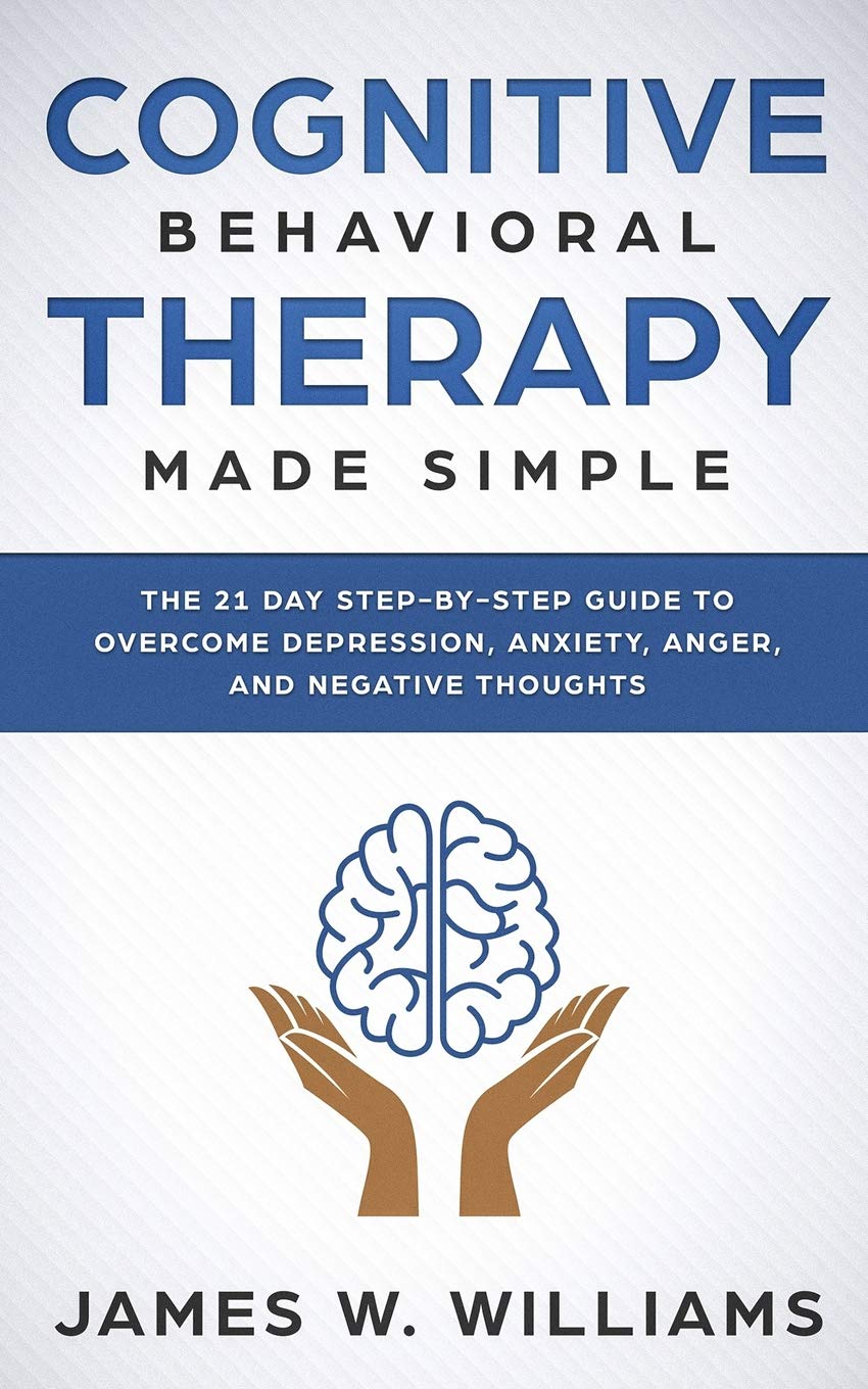 Cognitive Behavioral Therapy: Made Simple - The 21 Day Step by Step Guide to Overcoming Depression, Anxiety, Anger, and Negative Thoughts: 3 (Practical Emotional Intelligence)
