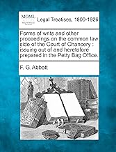 Forms of Writs and Other Proceedings on the Common Law Side of the Court of Chancery: Issuing Out of and Heretofore Prepared in the Petty Bag Office.