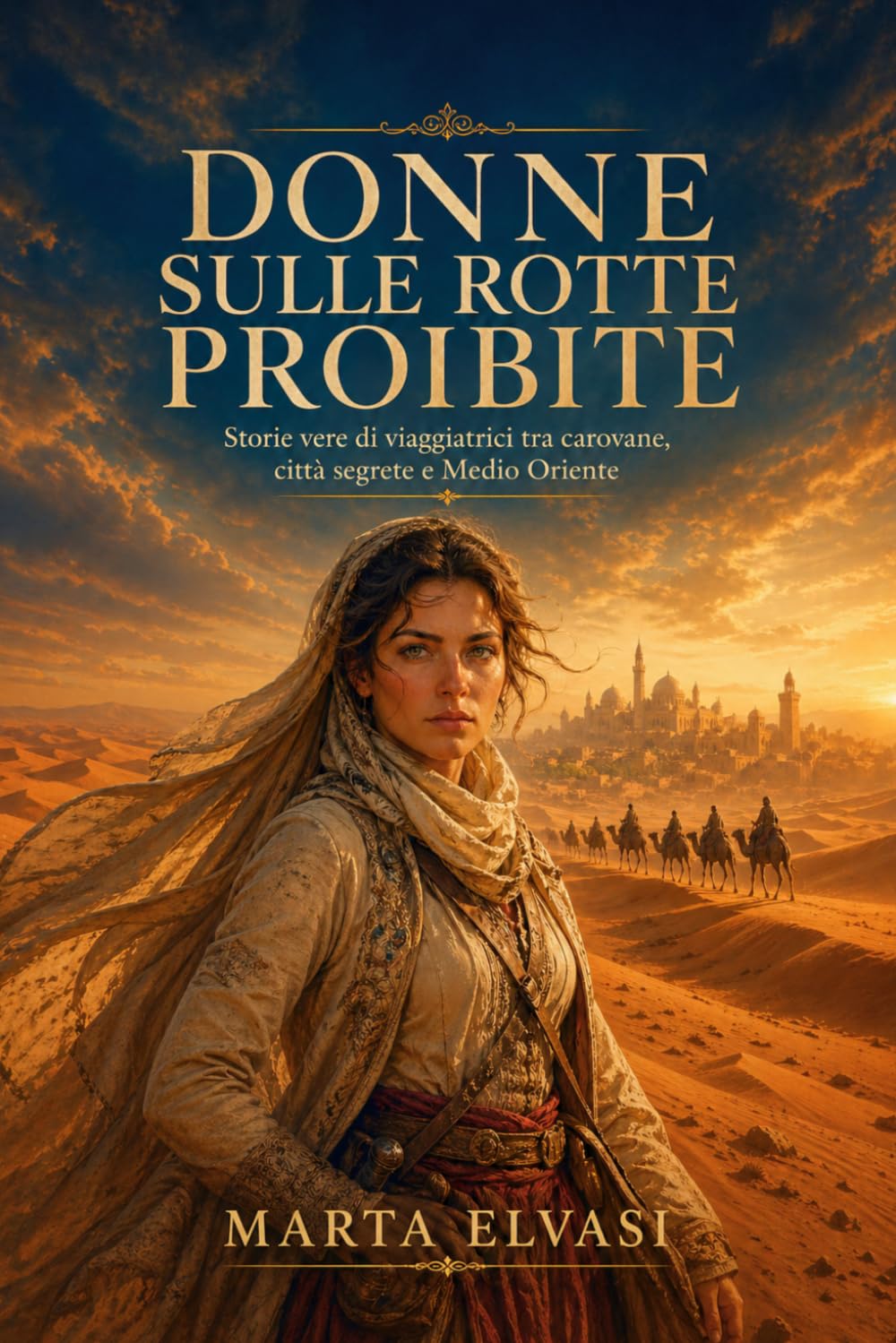 Donne sulle rotte proibite: Storie vere di viaggiatrici tra carovane, città segrete e Medio Oriente
