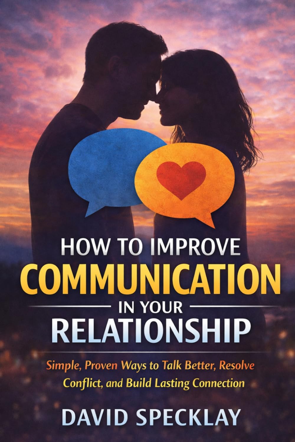 How to Improve Communication in Your Relationship: Simple, Proven Ways to Talk Better, Resolve Conflict, and Build Lasting Connection