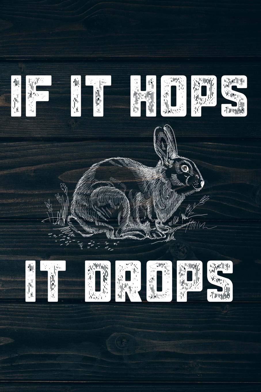 If It Hops It Drops: Funny Rabbit Hunting Journal For Hunters: Blank Lined Notebook For Hunt Season To Write Notes & Writing