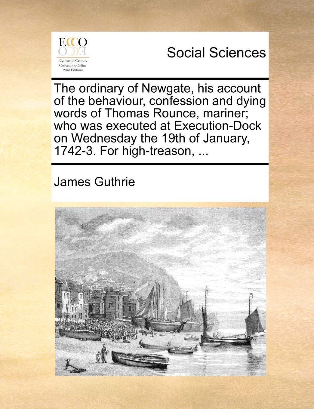 The Ordinary of Newgate, His Account of the Behaviour, Confession and Dying Words of Thomas Rounce, Mariner; Who Was Executed at Execution-Dock on ... of January, 1742-3. for High-Treason, ...
