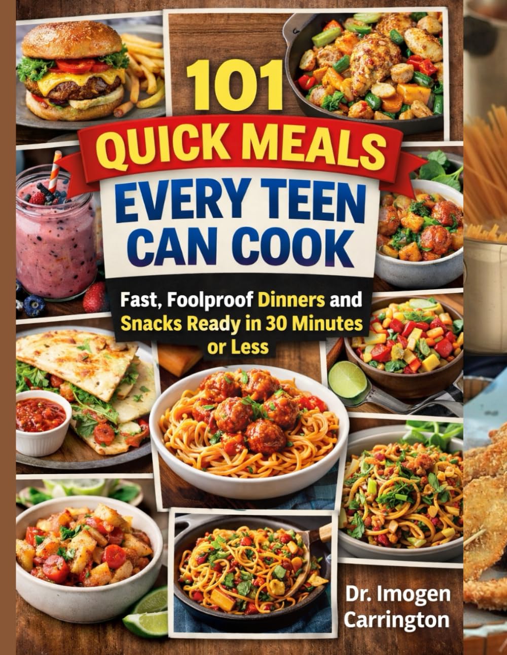 101 QUICK MEALS EVERY TEEN CAN COOK: Fast, Foolproof Dinners and Snacks Ready in 30 Minutes or Less