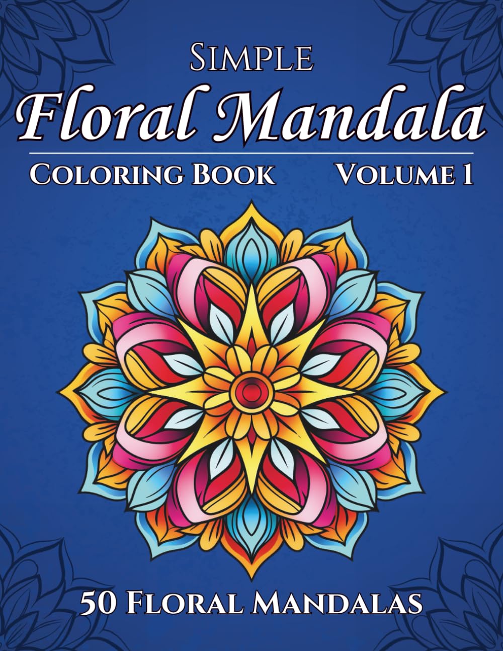 Simple Floral Mandala Coloring Book: Volume 1, 50 Floral Mandalas to Color for Adults or Teens (Simple Floral Mandala Coloring Book Series)
