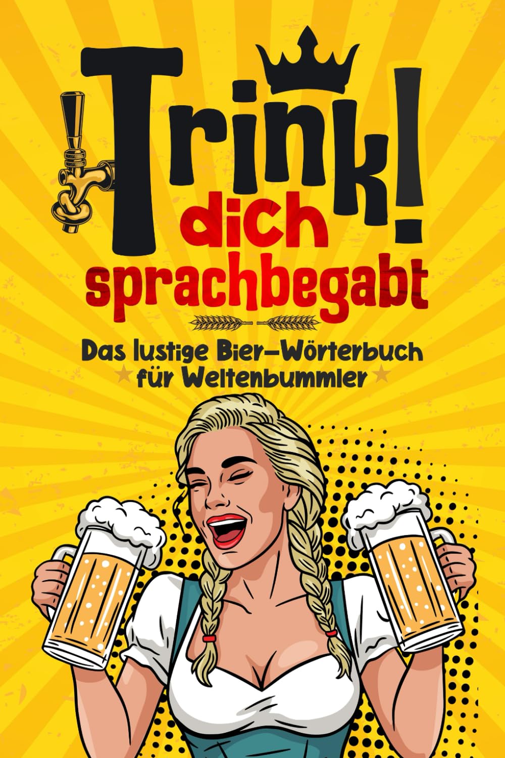 Trink dich sprachbegabt! Das lustige Bier-Wörterbuch für Weltenbummler: das perfekte Geschenk für Männer, Reisende & Bierfreunde, Bier, Humor & Sprachen in einem Buch Prost!