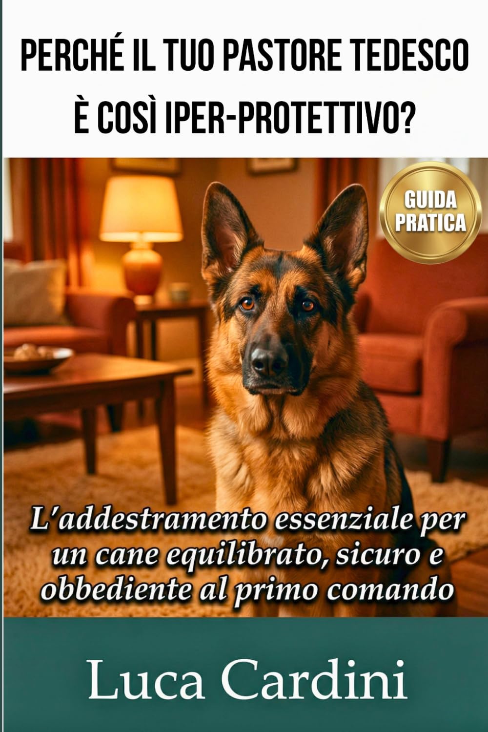 Perché il Tuo Pastore Tedesco è Così Iper-Protettivo?: Manuale di addestramento e psicologia canina per correggere l'aggressività, ridurre lo stress e avere un cane obbediente e sereno
