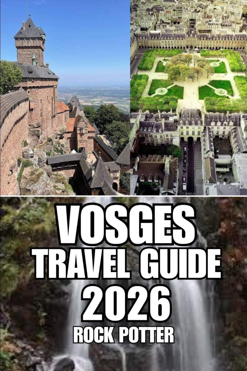 VOSGES TRAVEL GUIDE: Discover Forest Trails, Alpine Lakes, Charming Villages, Wellness Retreats, Outdoor Adventures, and Practical Travel Planning in Eastern France