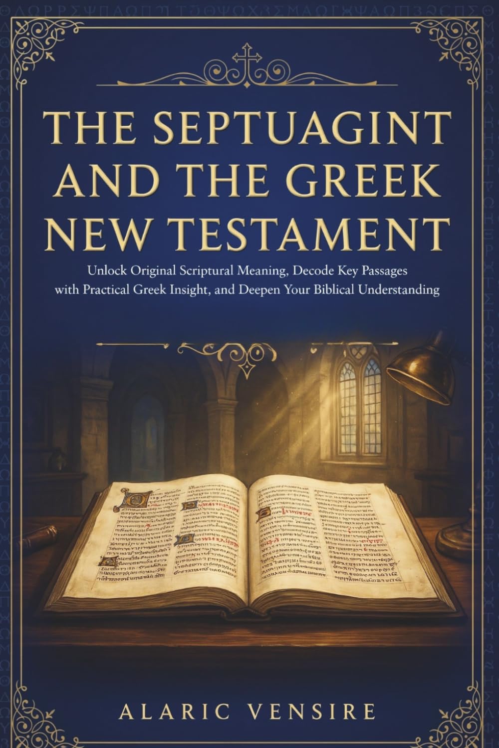 THE SEPTUAGINT AND THE GREEK NEW TESTAMENT: Unlock Original Scriptural Meaning, Decode Key Passages with Practical Insight, and Deepen Your Biblical Understanding