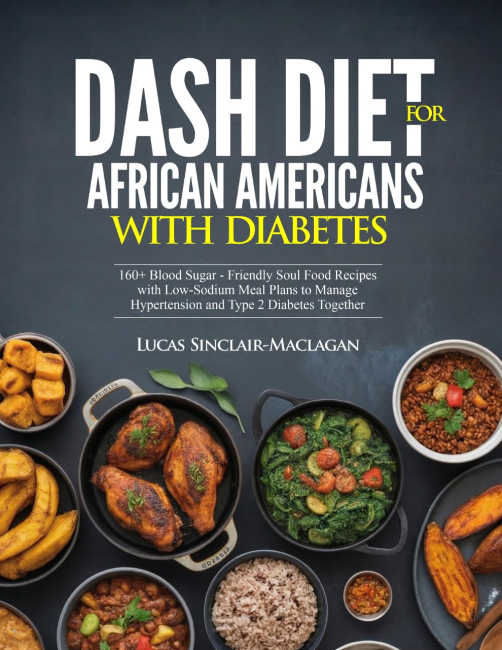 DASH DIET FOR AFRICAN AMERICANS WITH DIABETES: 160+ Blood Sugar - Friendly Soul Food Recipes with Low-Sodium Meal Plans to Manage Hypertension and Type 2 Diabetes Together
