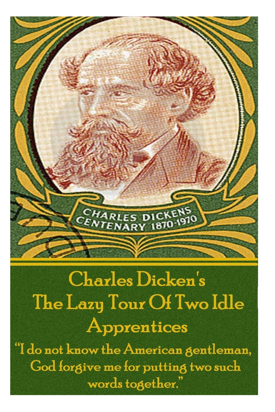 Charles Dickens? The Lazy Tour Of Two Idle Apprentices: “I do not know the American gentleman, God forgive me for putting two such words together.”