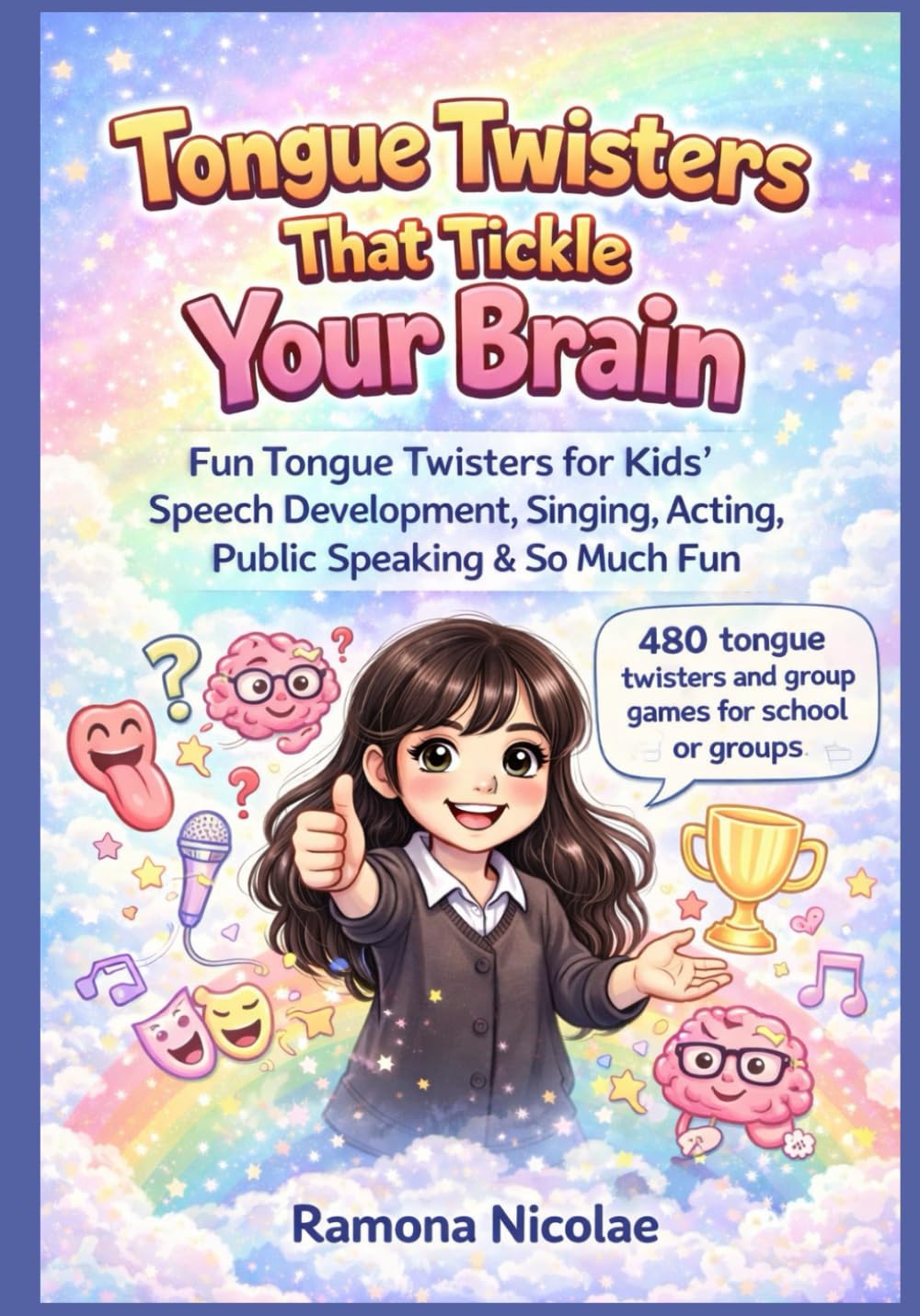 Tongue Twisters That Tickle Your Brain: Fun Tongue Twisters for Kids’ Speech Development, Singing, Acting, Public Speaking & So Much Fun