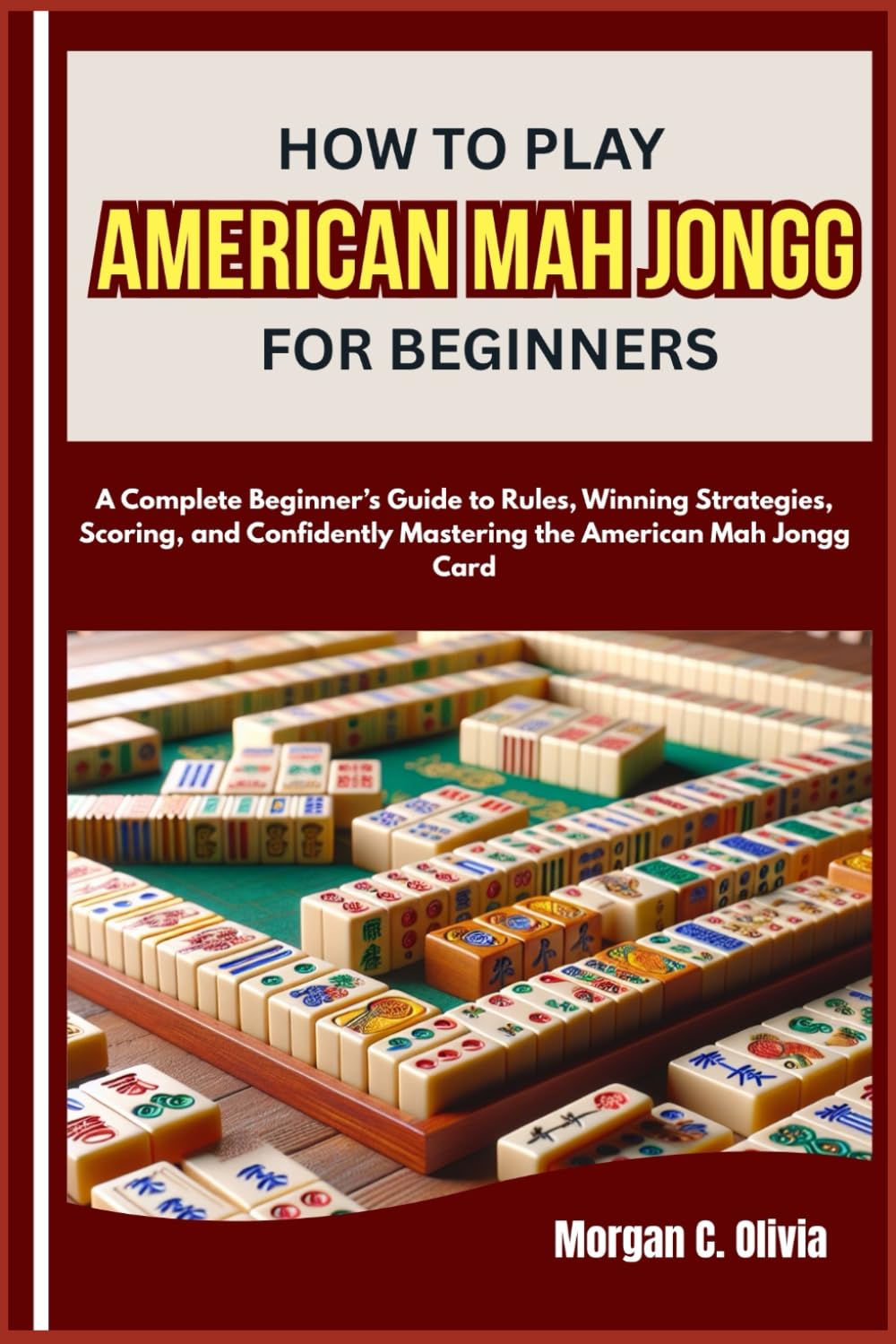 HOW TO PLAY AMERICAN MAH JONGG FOR BEGINNERS: A Complete Beginner’s Guide to Rules, Winning Strategies, Scoring, and Confidently Mastering the American Mah Jongg Card