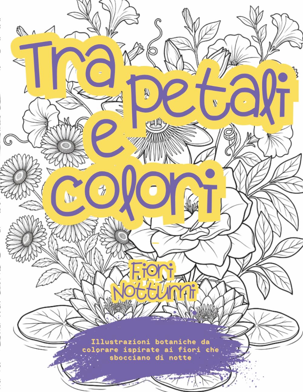 Tra Petali e Colori - Volume 4 Fiori notturni: Illustrazioni botaniche formato A4 da colorare antistress ispirate ai fiori che sbocciano di notte